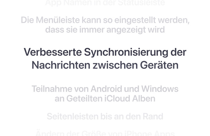 Eine vertikale Liste von Features, mit dem Text „Verbesserte Synchronisierung der Nachrichten zwischen Geräten“ in Fettschrift in der Mitte angezeigt. Die umliegenden Features werden oben und unten in den Hintergrund eingeblendet.